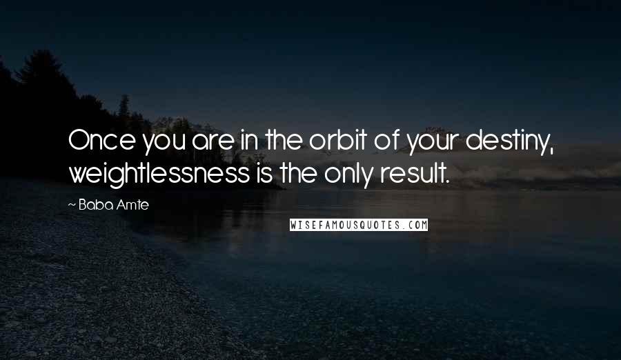 Baba Amte Quotes: Once you are in the orbit of your destiny, weightlessness is the only result.