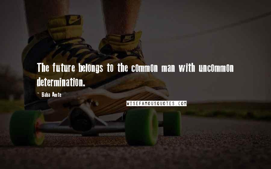 Baba Amte Quotes: The future belongs to the common man with uncommon determination.