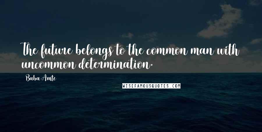 Baba Amte Quotes: The future belongs to the common man with uncommon determination.