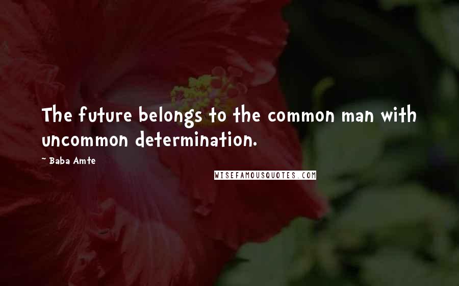 Baba Amte Quotes: The future belongs to the common man with uncommon determination.