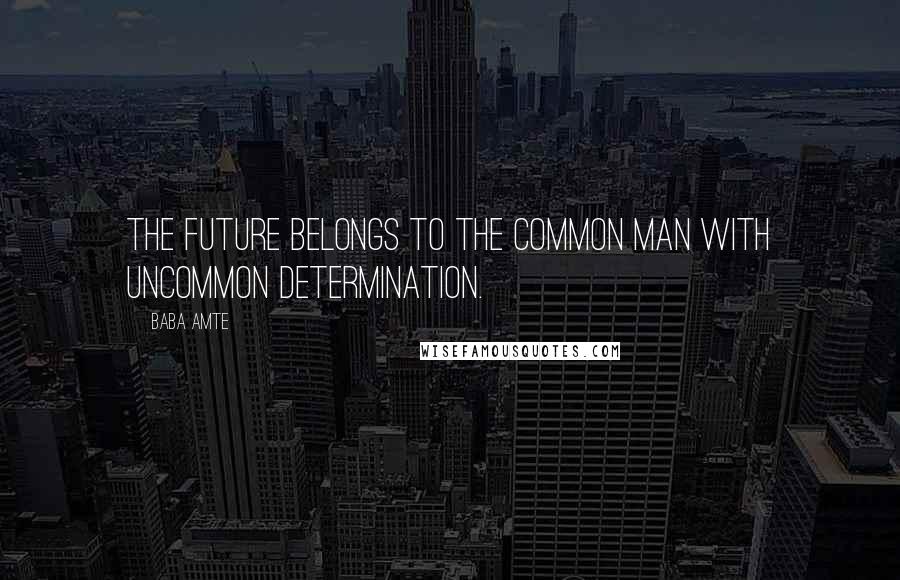 Baba Amte Quotes: The future belongs to the common man with uncommon determination.
