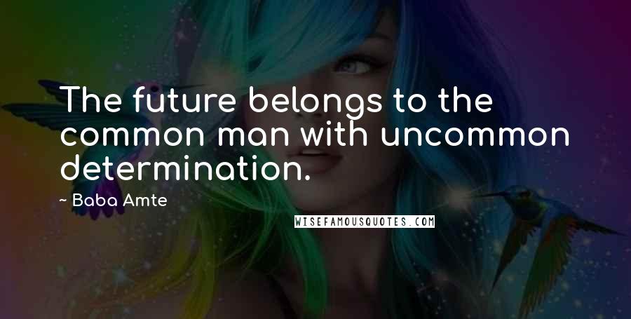 Baba Amte Quotes: The future belongs to the common man with uncommon determination.