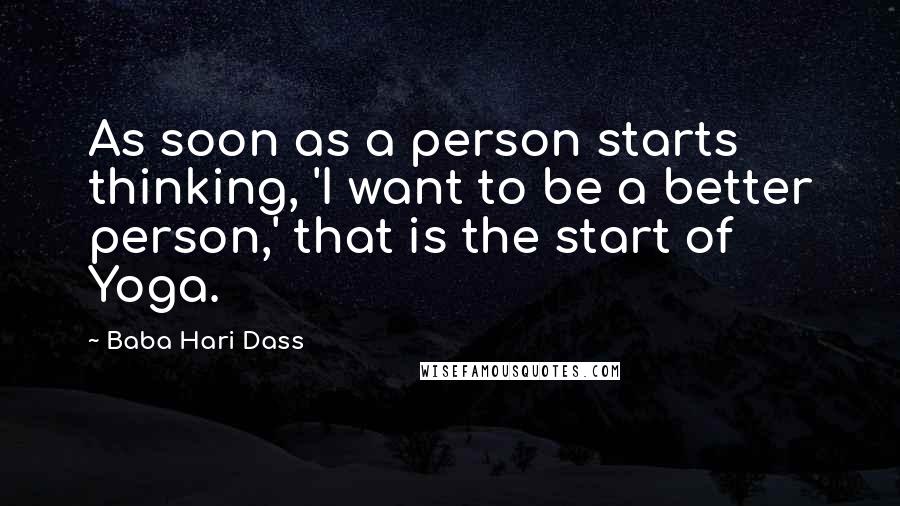 Baba Hari Dass Quotes: As soon as a person starts thinking, 'I want to be a better person,' that is the start of Yoga.