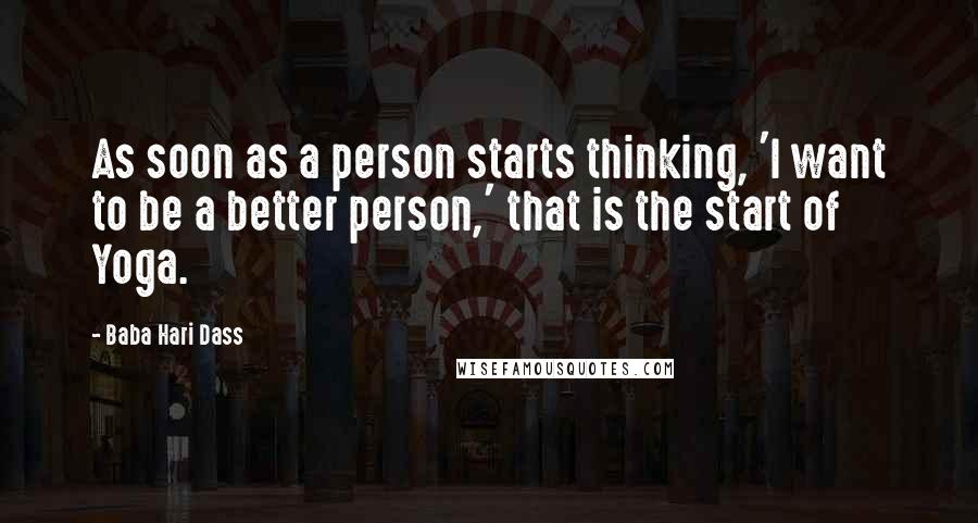 Baba Hari Dass Quotes: As soon as a person starts thinking, 'I want to be a better person,' that is the start of Yoga.