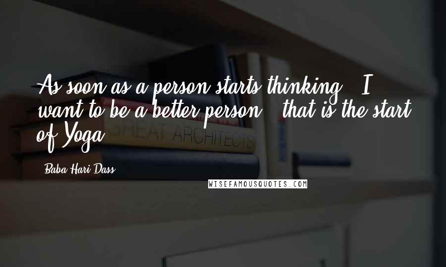 Baba Hari Dass Quotes: As soon as a person starts thinking, 'I want to be a better person,' that is the start of Yoga.