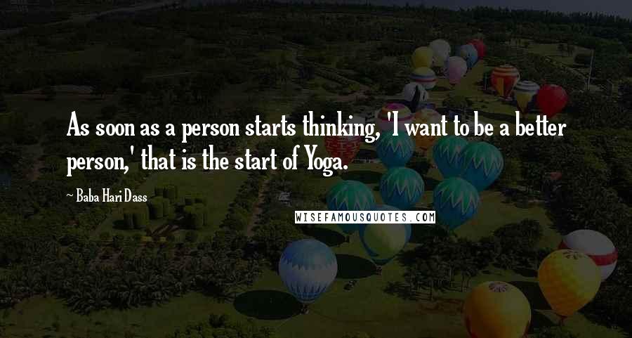 Baba Hari Dass Quotes: As soon as a person starts thinking, 'I want to be a better person,' that is the start of Yoga.