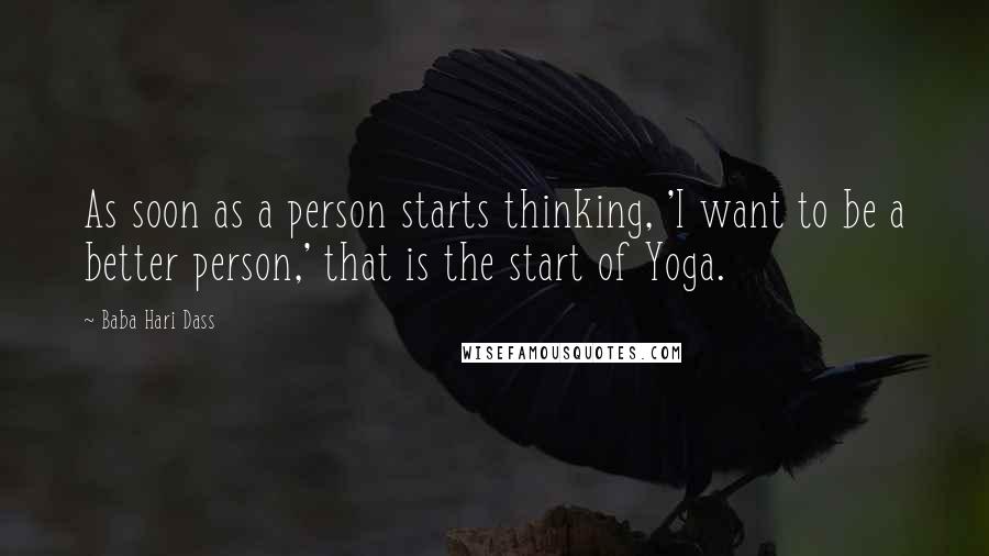Baba Hari Dass Quotes: As soon as a person starts thinking, 'I want to be a better person,' that is the start of Yoga.