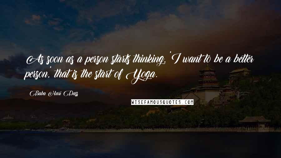 Baba Hari Dass Quotes: As soon as a person starts thinking, 'I want to be a better person,' that is the start of Yoga.