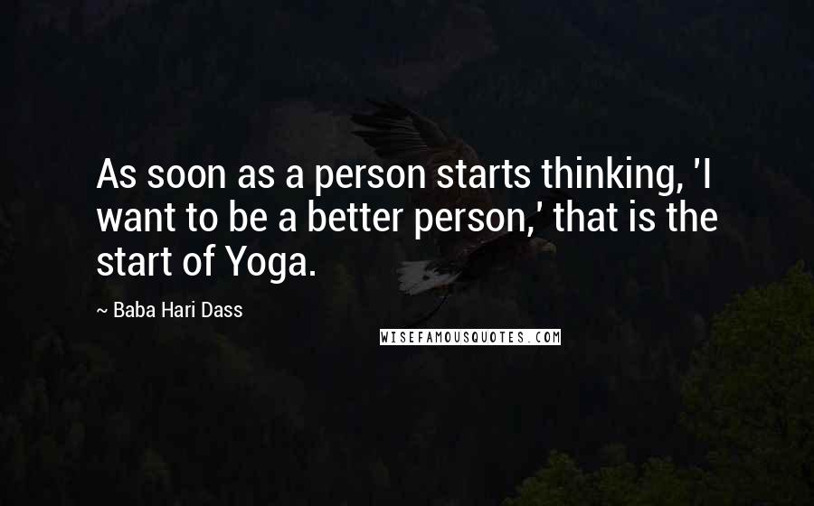 Baba Hari Dass Quotes: As soon as a person starts thinking, 'I want to be a better person,' that is the start of Yoga.