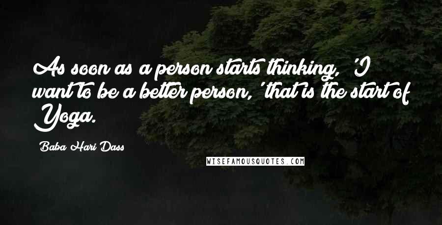 Baba Hari Dass Quotes: As soon as a person starts thinking, 'I want to be a better person,' that is the start of Yoga.