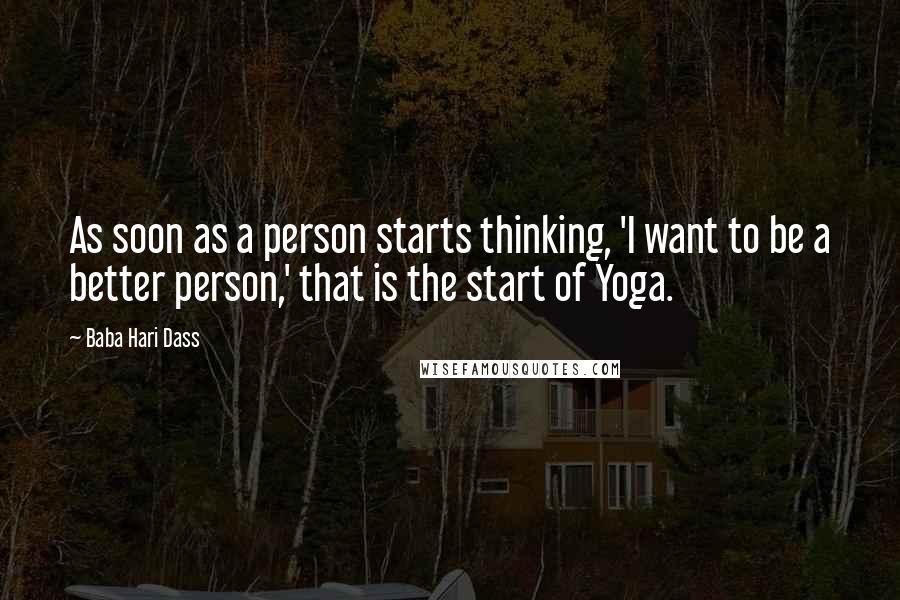 Baba Hari Dass Quotes: As soon as a person starts thinking, 'I want to be a better person,' that is the start of Yoga.