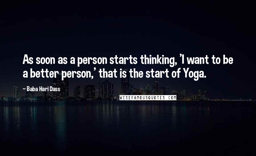 Baba Hari Dass Quotes: As soon as a person starts thinking, 'I want to be a better person,' that is the start of Yoga.