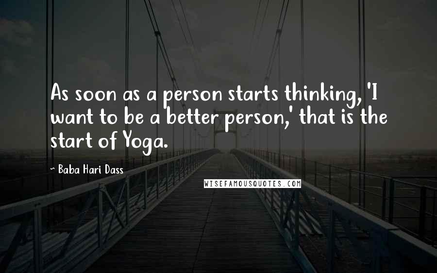 Baba Hari Dass Quotes: As soon as a person starts thinking, 'I want to be a better person,' that is the start of Yoga.