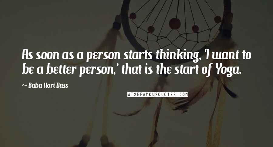 Baba Hari Dass Quotes: As soon as a person starts thinking, 'I want to be a better person,' that is the start of Yoga.