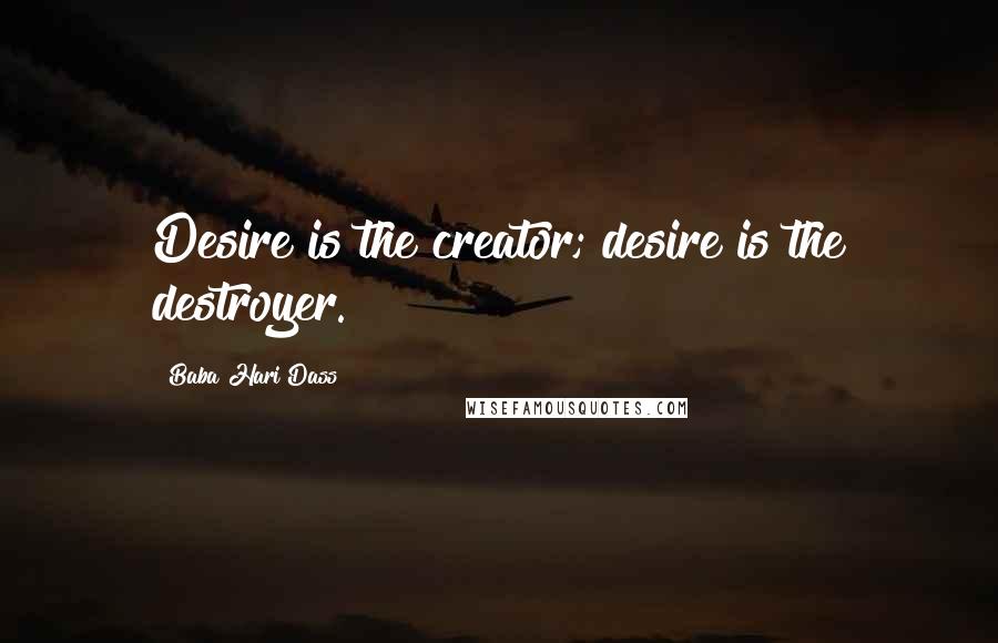 Baba Hari Dass Quotes: Desire is the creator; desire is the destroyer.