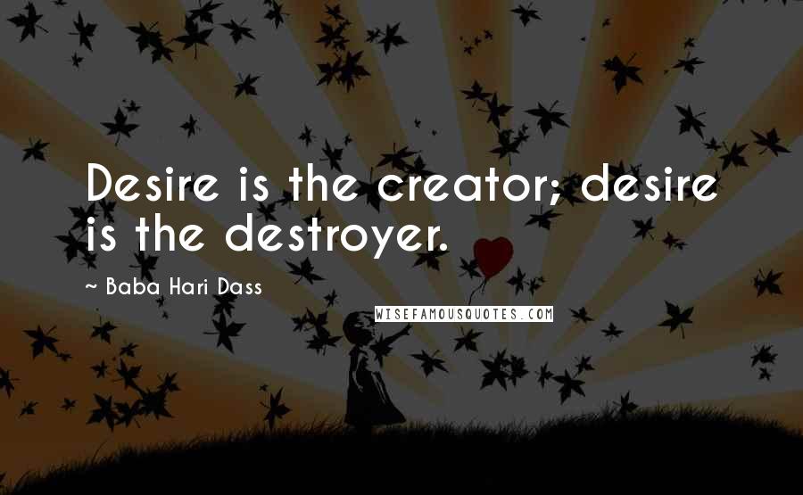 Baba Hari Dass Quotes: Desire is the creator; desire is the destroyer.