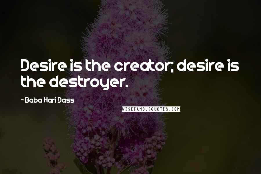 Baba Hari Dass Quotes: Desire is the creator; desire is the destroyer.