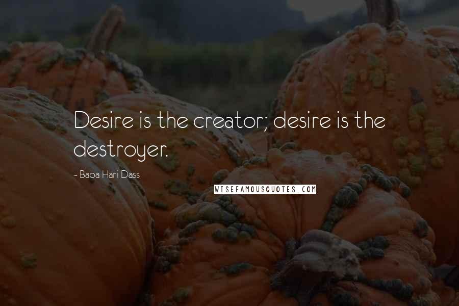 Baba Hari Dass Quotes: Desire is the creator; desire is the destroyer.