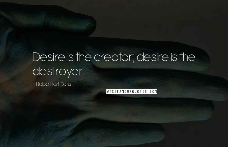 Baba Hari Dass Quotes: Desire is the creator; desire is the destroyer.