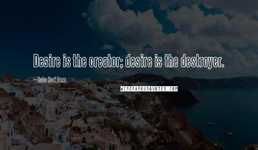 Baba Hari Dass Quotes: Desire is the creator; desire is the destroyer.