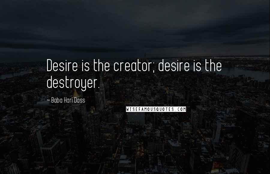 Baba Hari Dass Quotes: Desire is the creator; desire is the destroyer.