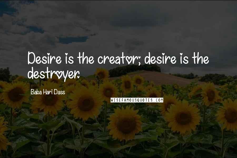 Baba Hari Dass Quotes: Desire is the creator; desire is the destroyer.