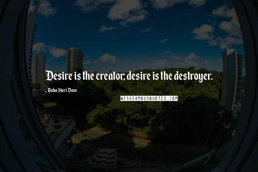 Baba Hari Dass Quotes: Desire is the creator; desire is the destroyer.