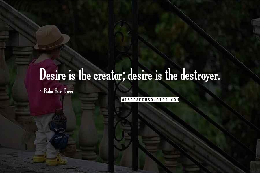 Baba Hari Dass Quotes: Desire is the creator; desire is the destroyer.