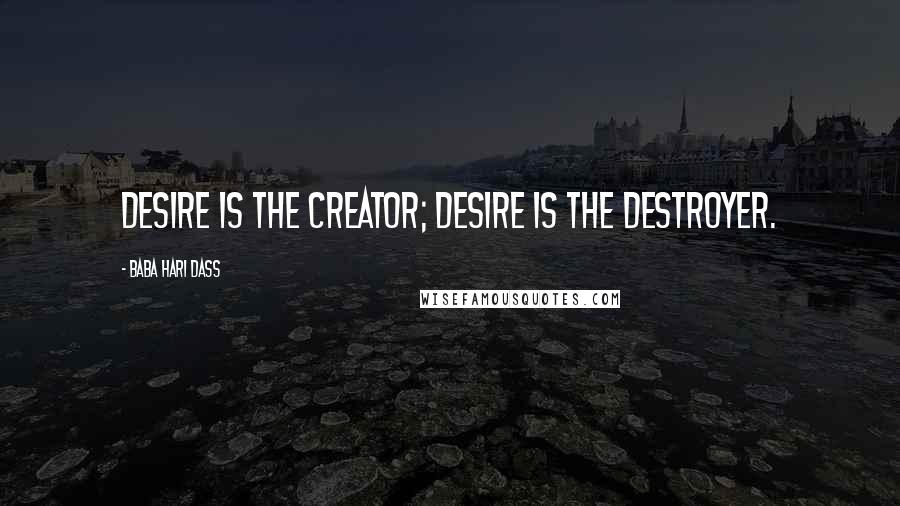 Baba Hari Dass Quotes: Desire is the creator; desire is the destroyer.