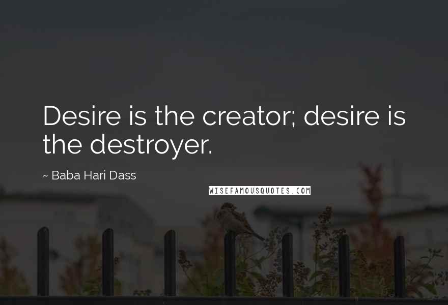 Baba Hari Dass Quotes: Desire is the creator; desire is the destroyer.