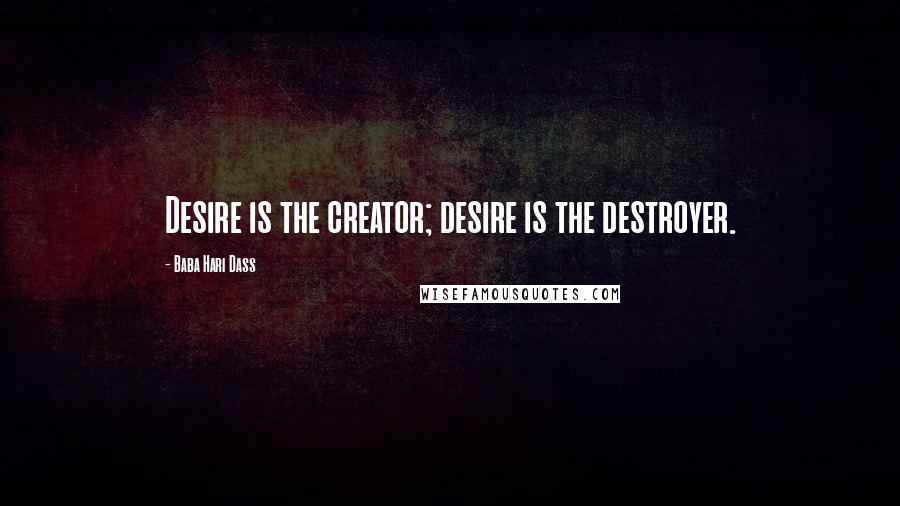 Baba Hari Dass Quotes: Desire is the creator; desire is the destroyer.