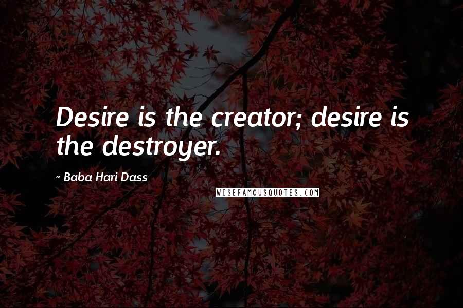 Baba Hari Dass Quotes: Desire is the creator; desire is the destroyer.