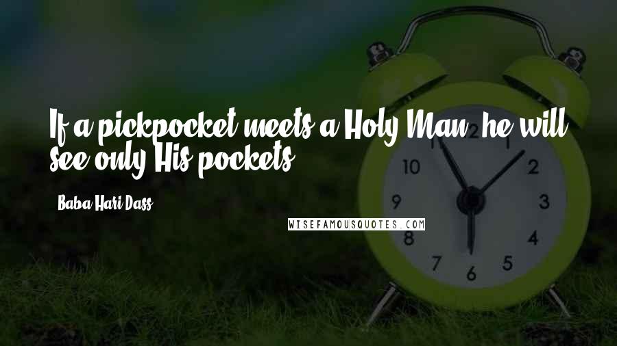 Baba Hari Dass Quotes: If a pickpocket meets a Holy Man, he will see only His pockets.