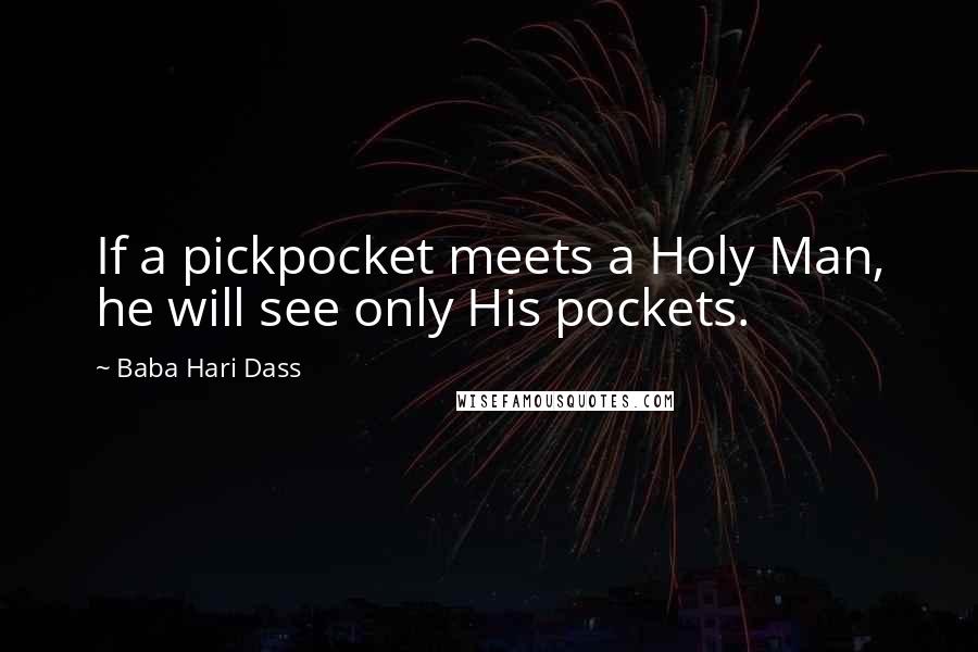 Baba Hari Dass Quotes: If a pickpocket meets a Holy Man, he will see only His pockets.