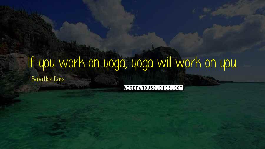 Baba Hari Dass Quotes: If you work on yoga, yoga will work on you.