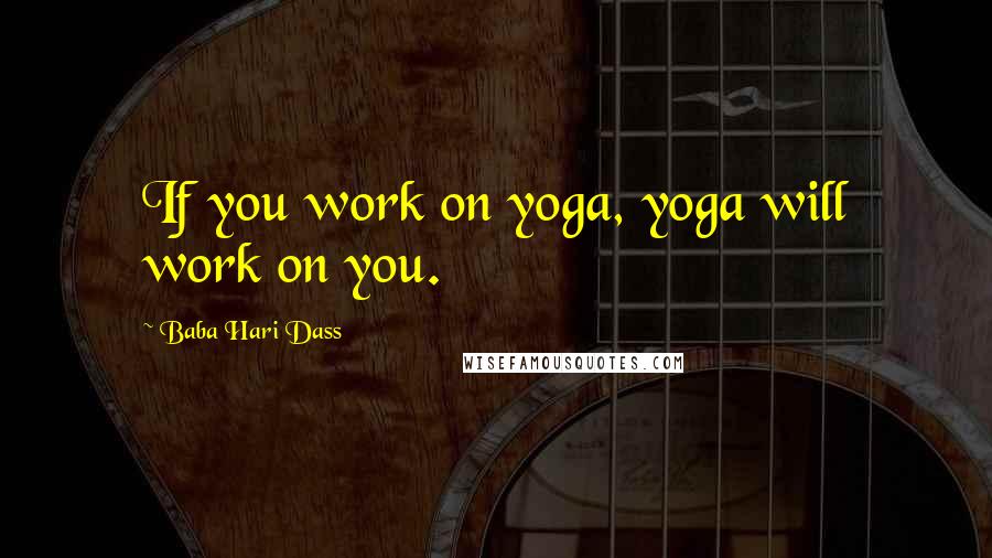 Baba Hari Dass Quotes: If you work on yoga, yoga will work on you.