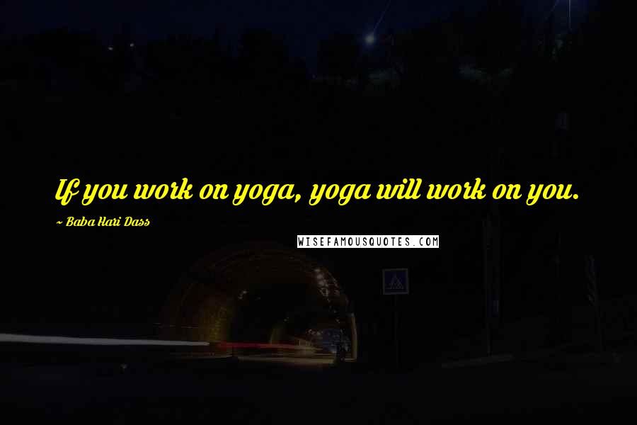 Baba Hari Dass Quotes: If you work on yoga, yoga will work on you.