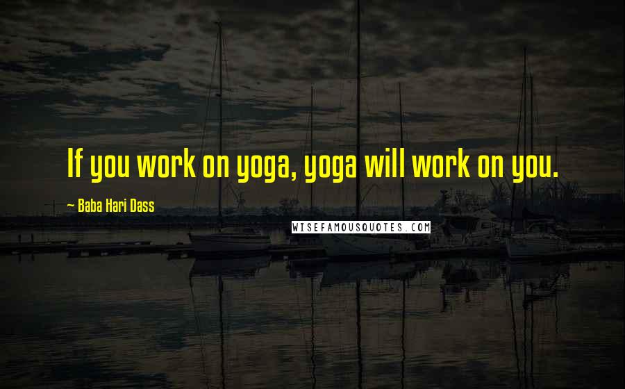 Baba Hari Dass Quotes: If you work on yoga, yoga will work on you.