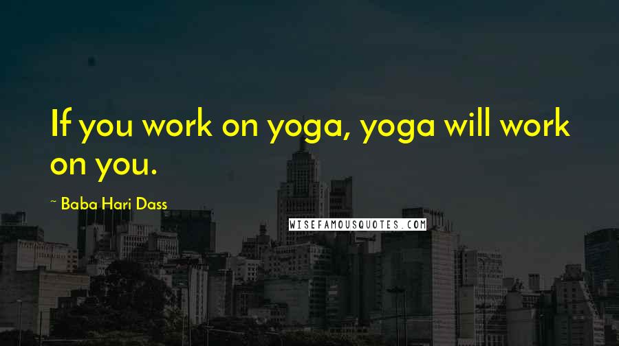 Baba Hari Dass Quotes: If you work on yoga, yoga will work on you.