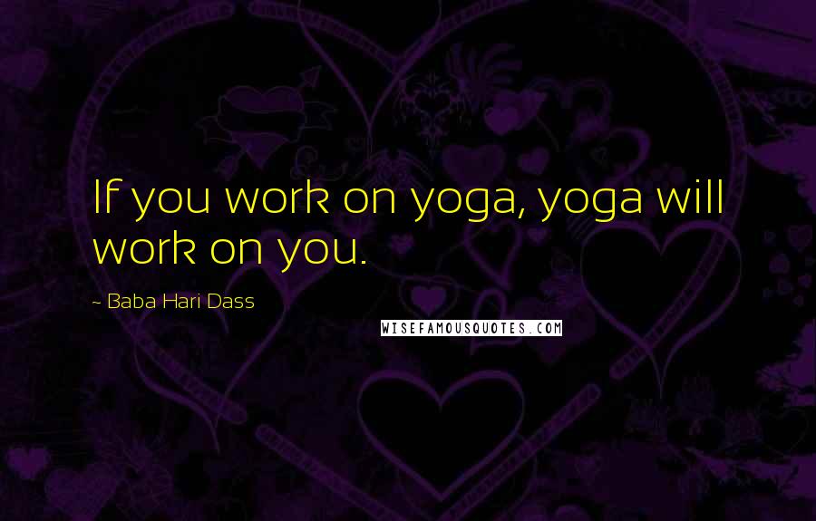 Baba Hari Dass Quotes: If you work on yoga, yoga will work on you.