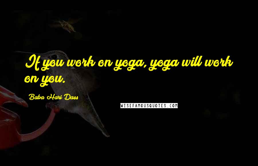 Baba Hari Dass Quotes: If you work on yoga, yoga will work on you.