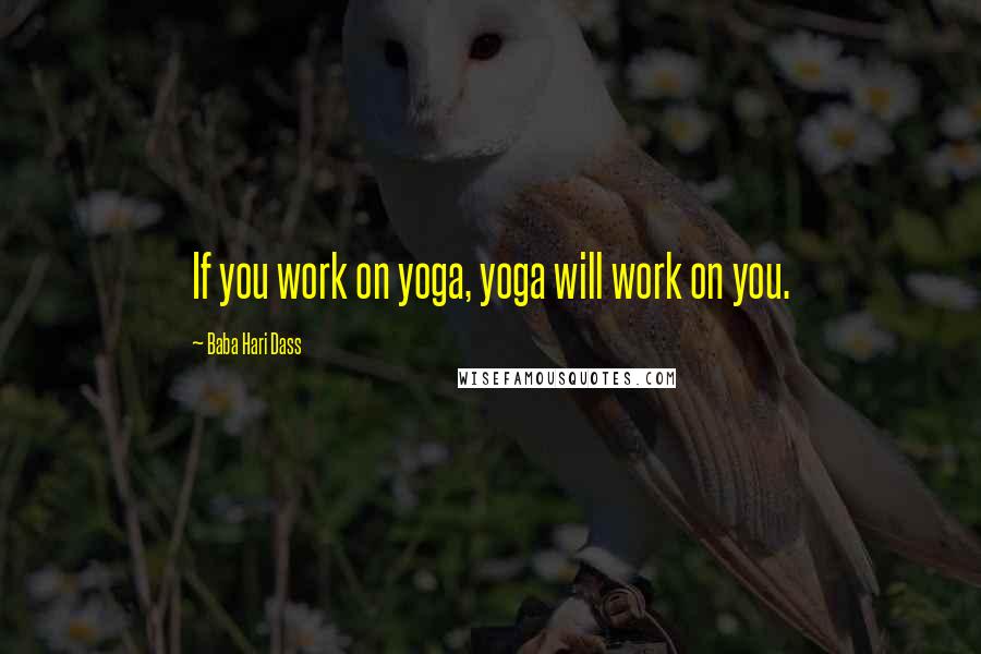 Baba Hari Dass Quotes: If you work on yoga, yoga will work on you.