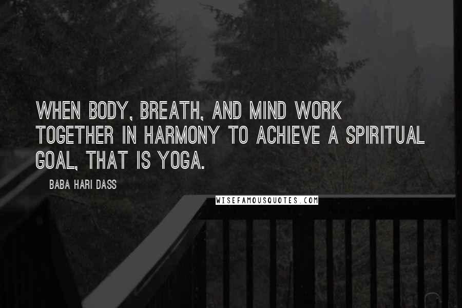 Baba Hari Dass Quotes: When body, breath, and mind work together in harmony to achieve a spiritual goal, that is yoga.