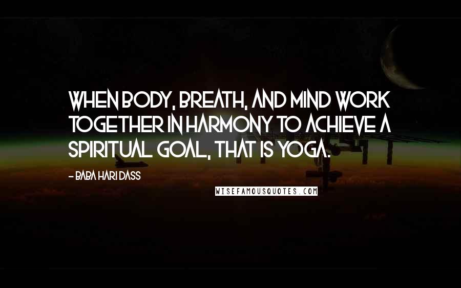 Baba Hari Dass Quotes: When body, breath, and mind work together in harmony to achieve a spiritual goal, that is yoga.