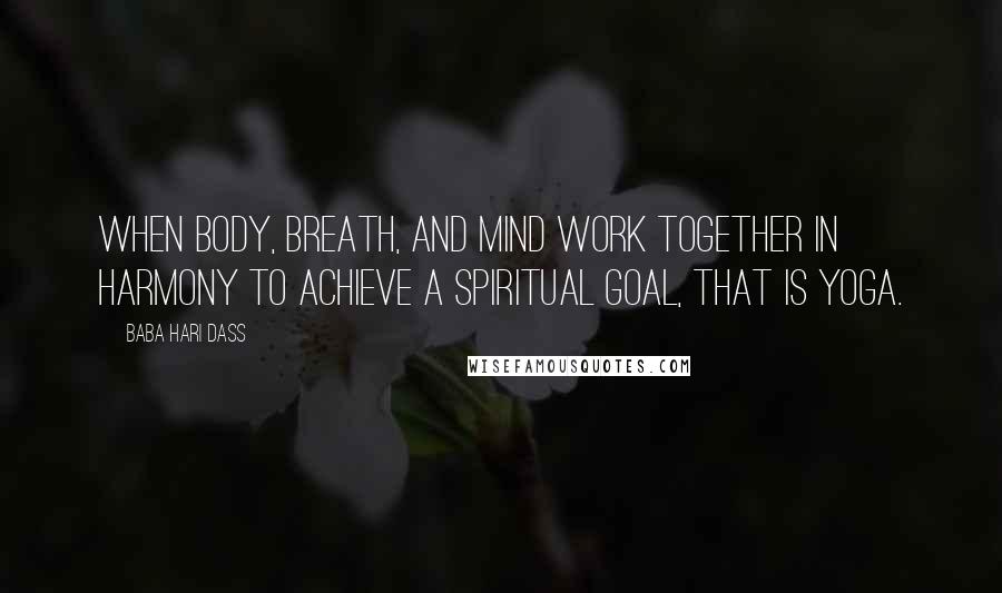 Baba Hari Dass Quotes: When body, breath, and mind work together in harmony to achieve a spiritual goal, that is yoga.