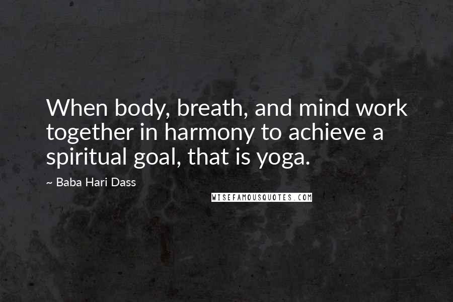 Baba Hari Dass Quotes: When body, breath, and mind work together in harmony to achieve a spiritual goal, that is yoga.