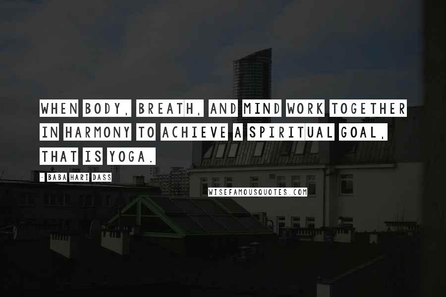 Baba Hari Dass Quotes: When body, breath, and mind work together in harmony to achieve a spiritual goal, that is yoga.