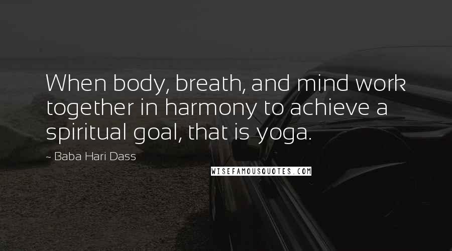 Baba Hari Dass Quotes: When body, breath, and mind work together in harmony to achieve a spiritual goal, that is yoga.