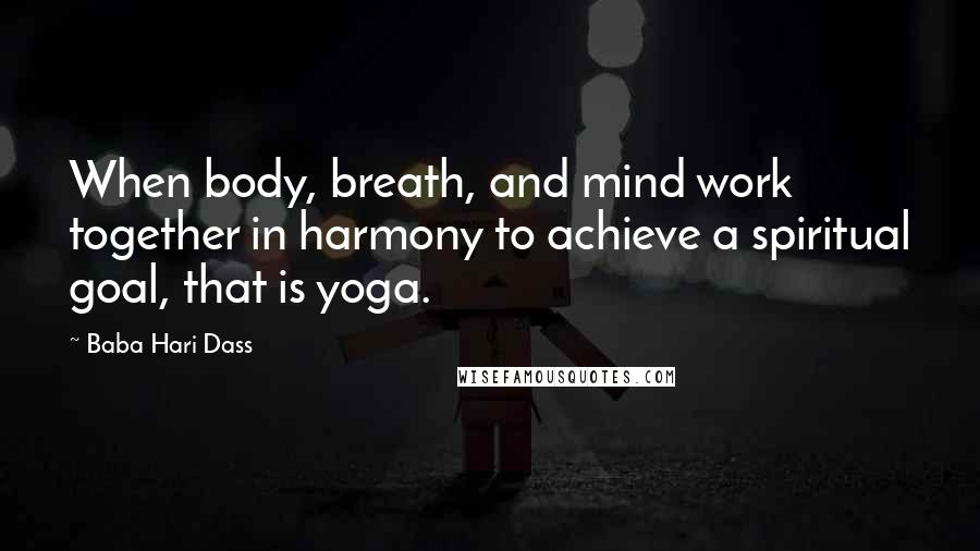 Baba Hari Dass Quotes: When body, breath, and mind work together in harmony to achieve a spiritual goal, that is yoga.