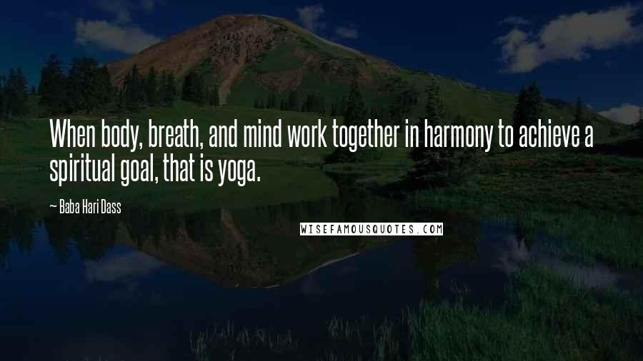 Baba Hari Dass Quotes: When body, breath, and mind work together in harmony to achieve a spiritual goal, that is yoga.